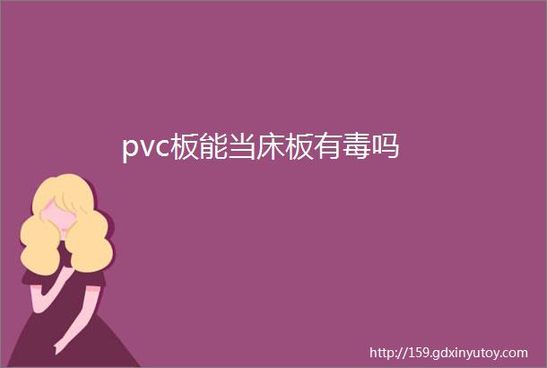 pvc板能当床板有毒吗