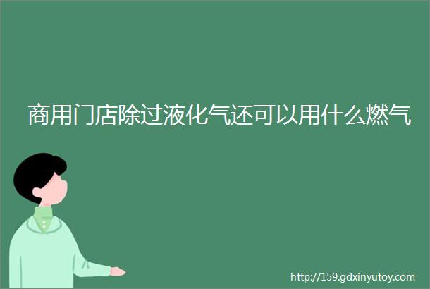 商用门店除过液化气还可以用什么燃气