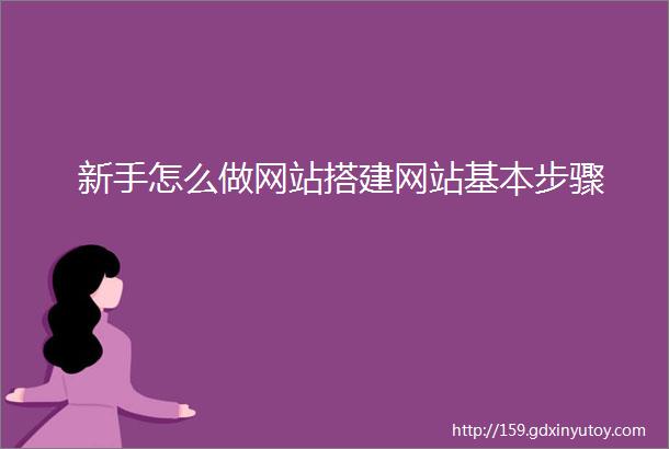 新手怎么做网站搭建网站基本步骤