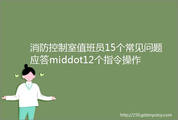 消防控制室值班员15个常见问题应答middot12个指令操作middot5个火灾处理要点