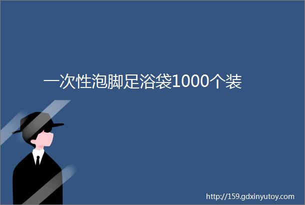 一次性泡脚足浴袋1000个装