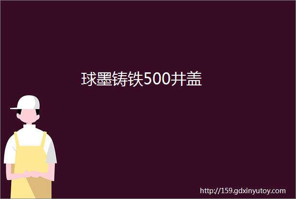 球墨铸铁500井盖