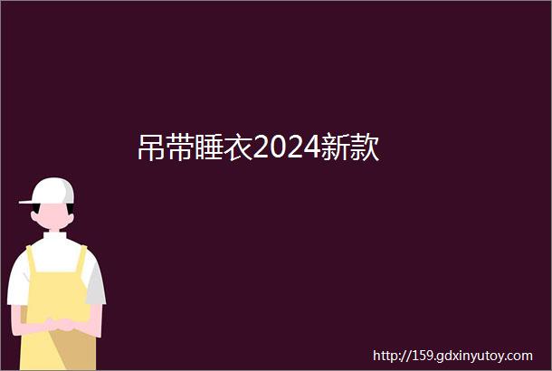 吊带睡衣2024新款