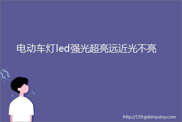 电动车灯led强光超亮远近光不亮