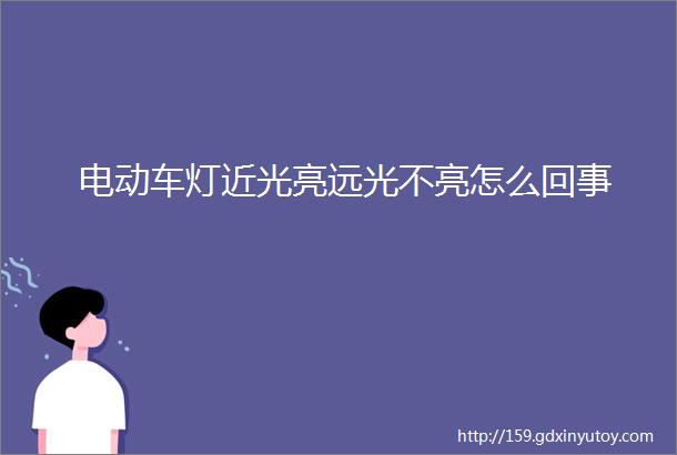 电动车灯近光亮远光不亮怎么回事