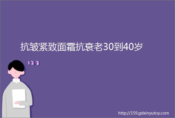 抗皱紧致面霜抗衰老30到40岁