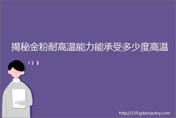 揭秘金粉耐高温能力能承受多少度高温