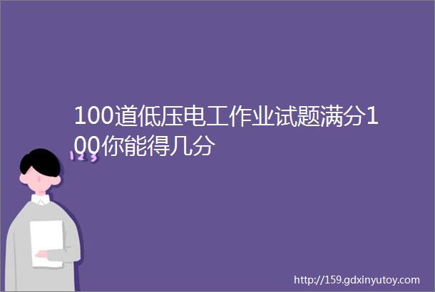 100道低压电工作业试题满分100你能得几分