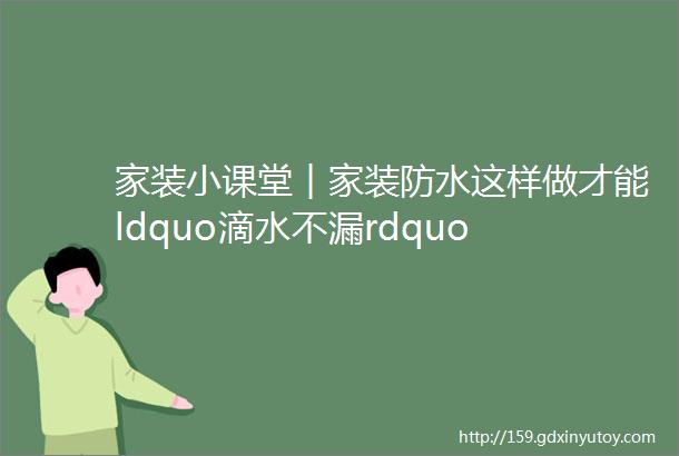 家装小课堂︱家装防水这样做才能ldquo滴水不漏rdquo