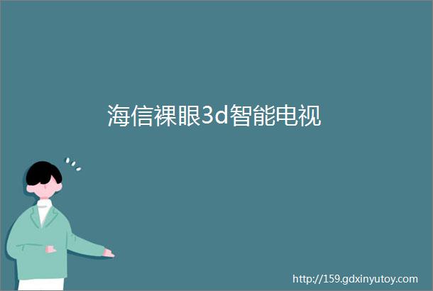 海信裸眼3d智能电视